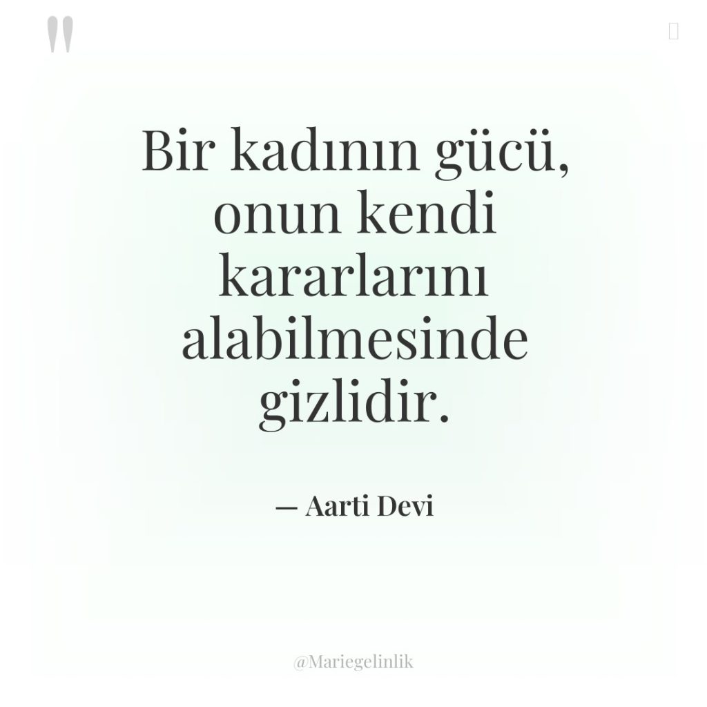 Bir kadının gücü, onun kendi kararlarını alabilmesinde gizlidir.