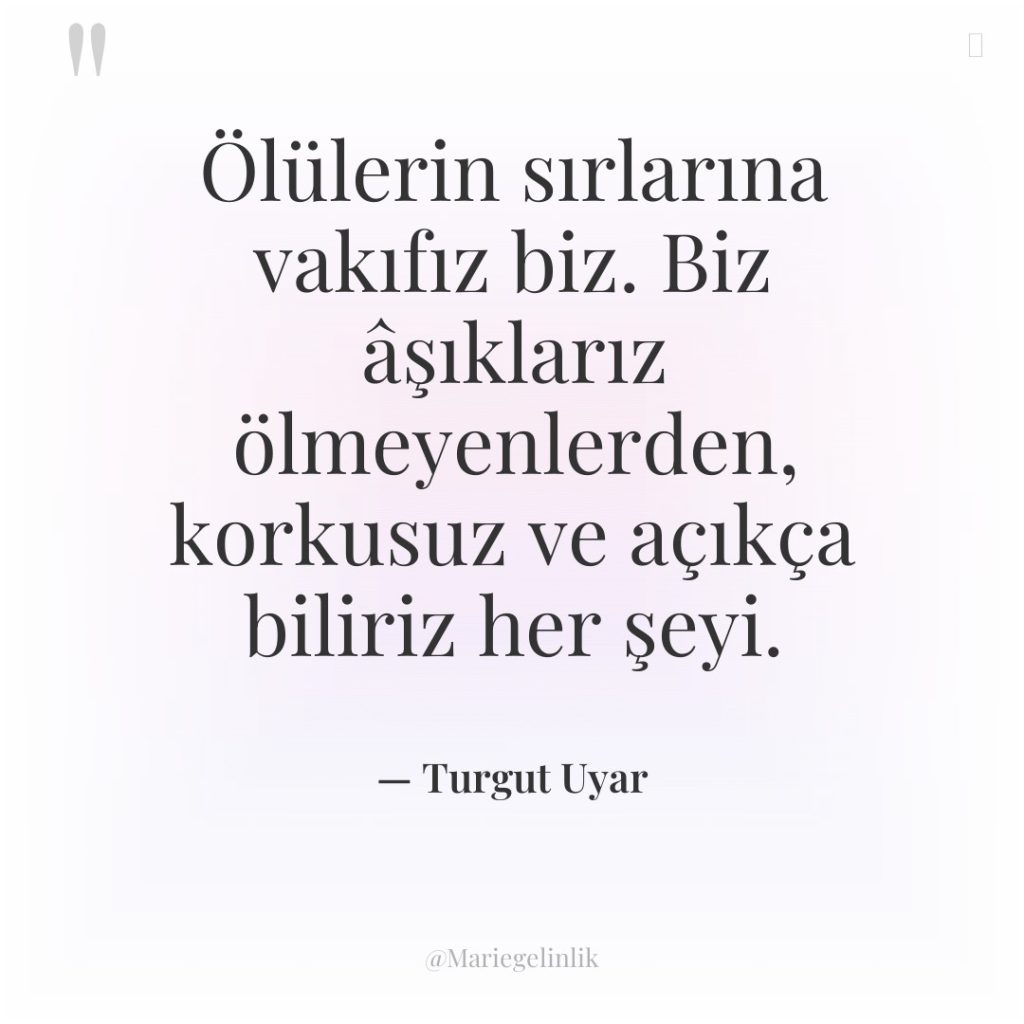 Ölülerin sırlarına vakıfız biz. Biz âşıklarız ölmeyenlerden, korkusuz ve açıkça…