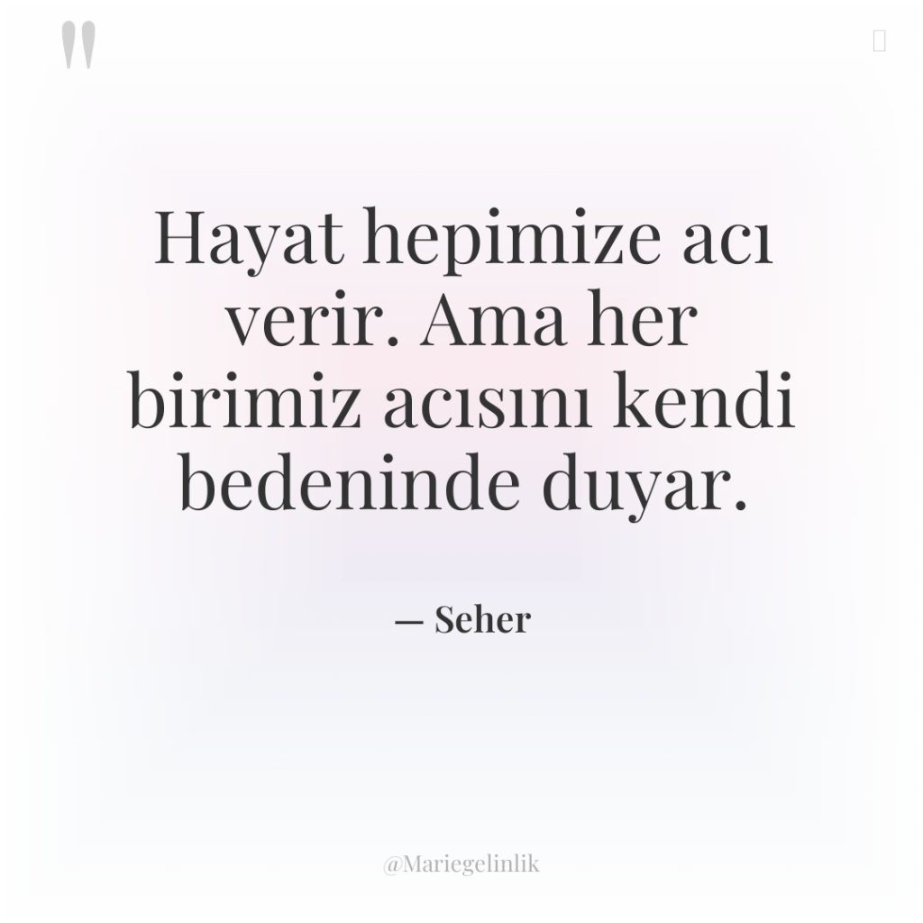 Hayat hepimize acı verir. Ama her birimiz acısını kendi bedeninde…