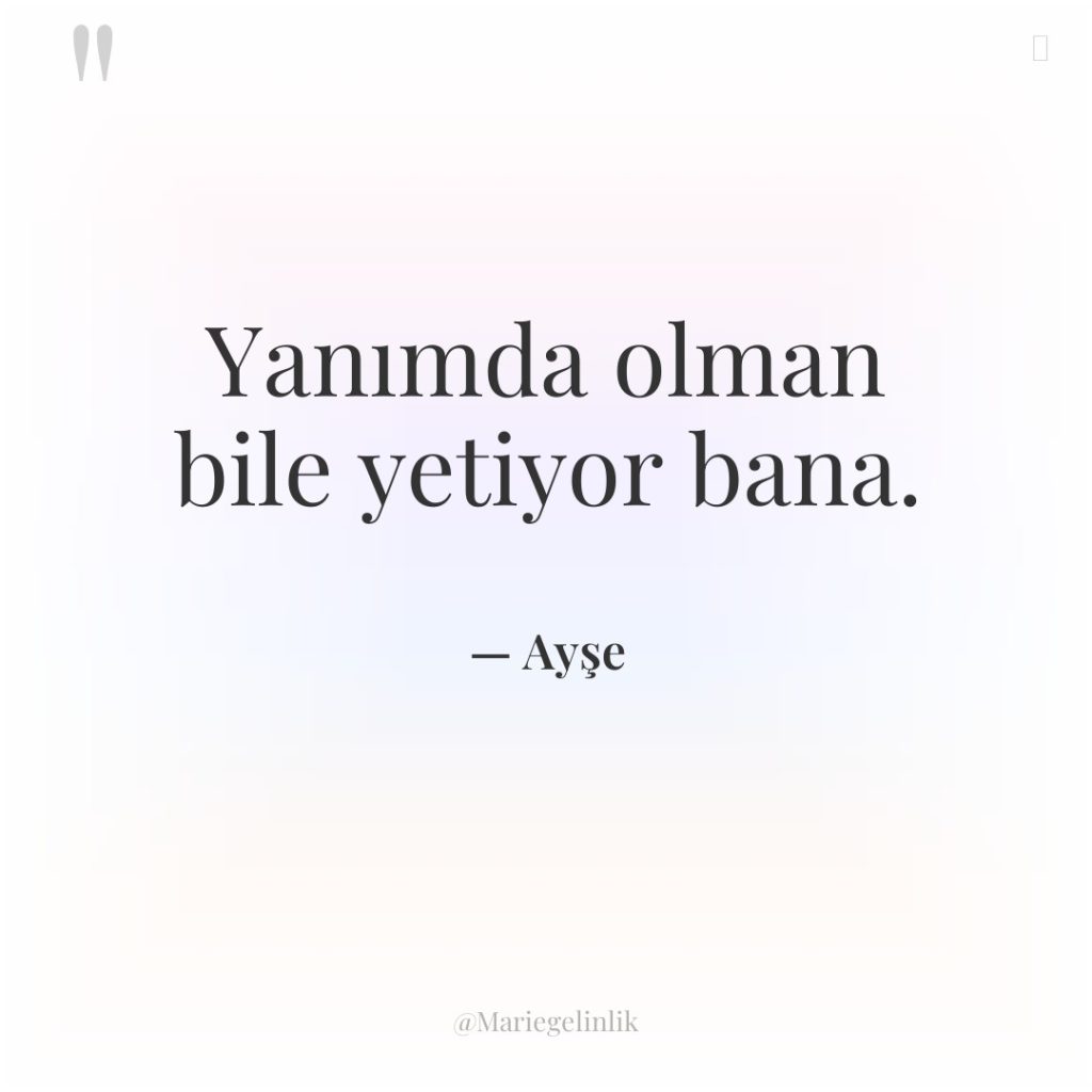 Yanımda olman bile yetiyor bana.