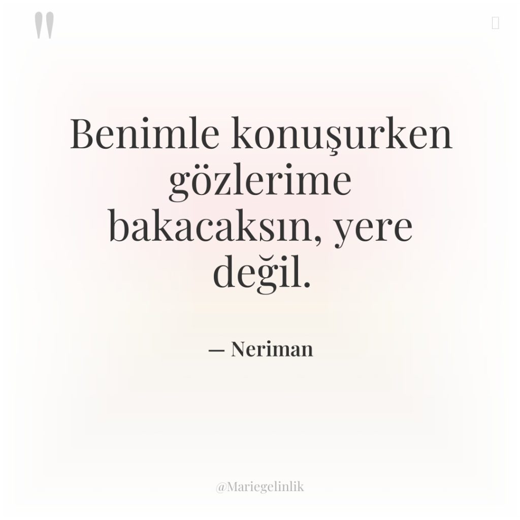Benimle konuşurken gözlerime bakacaksın, yere değil.