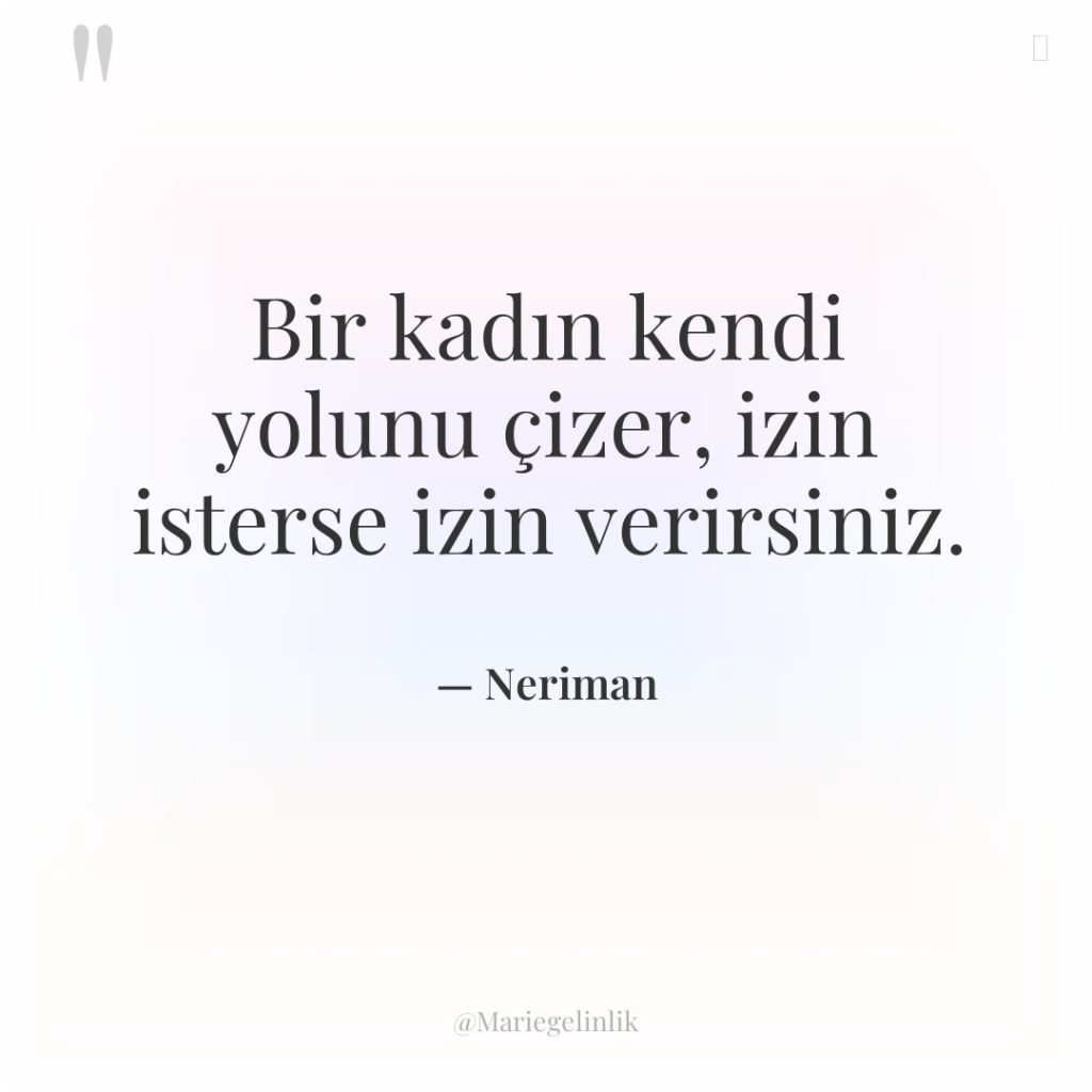 Bir kadın kendi yolunu çizer, izin isterse izin verirsiniz.
