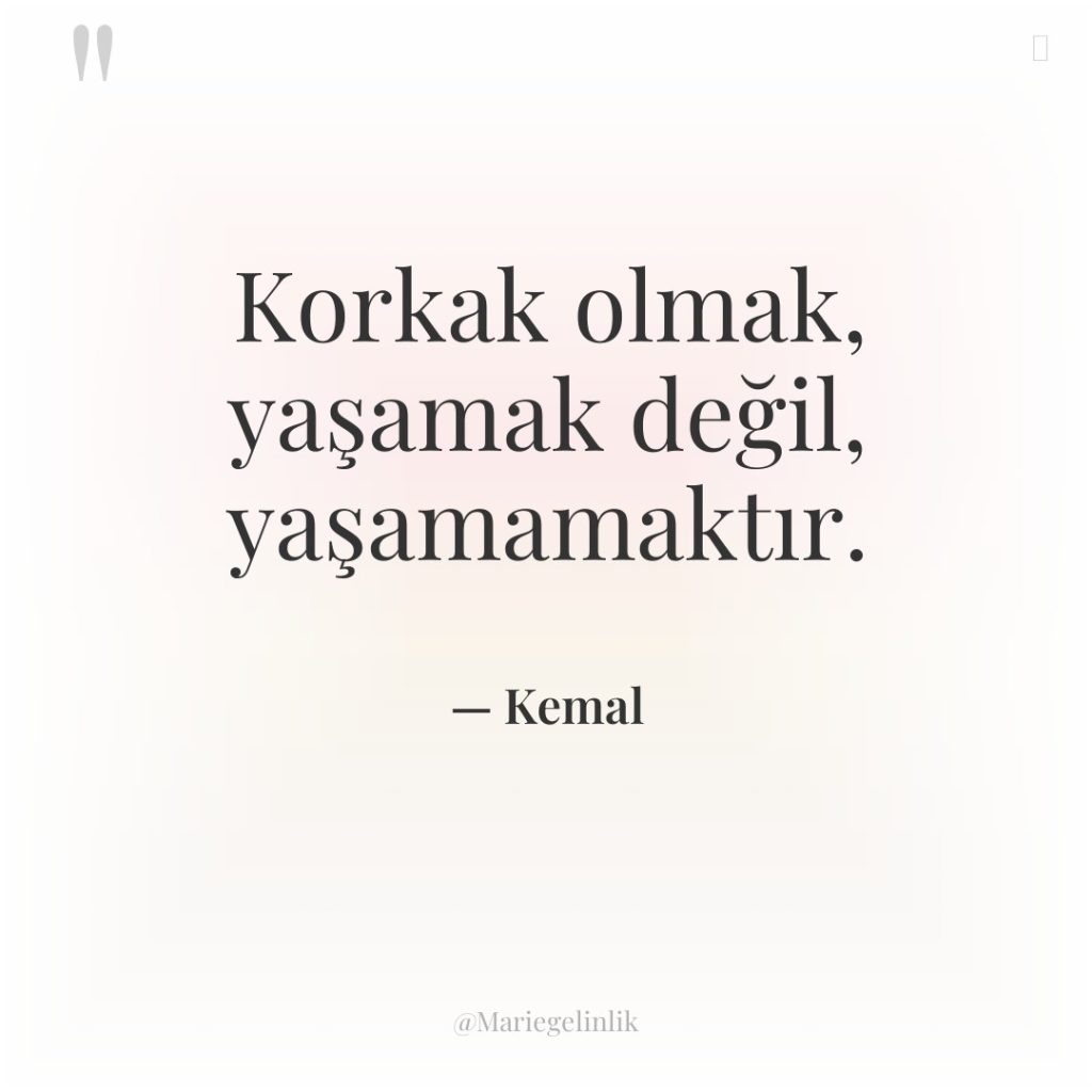Korkak olmak, yaşamak değil, yaşamamaktır.