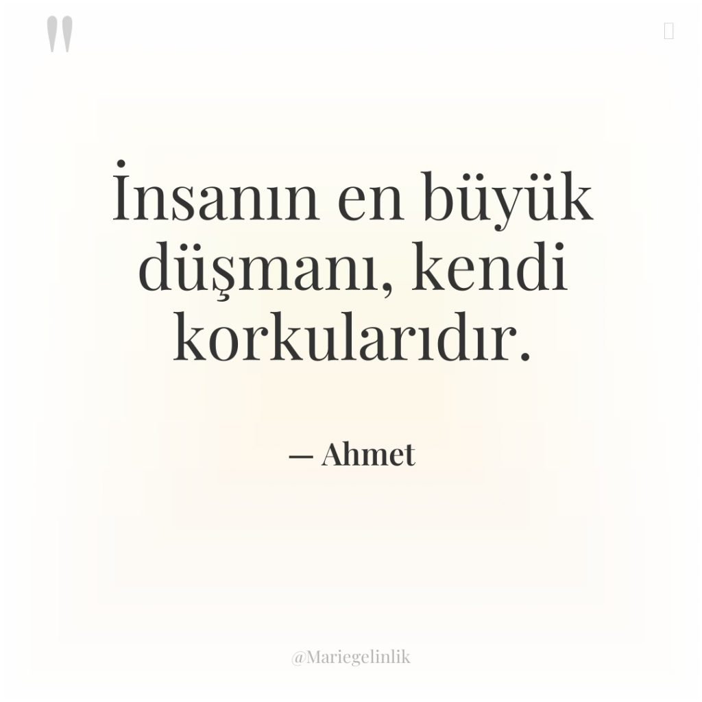 İnsanın en büyük düşmanı, kendi korkularıdır.