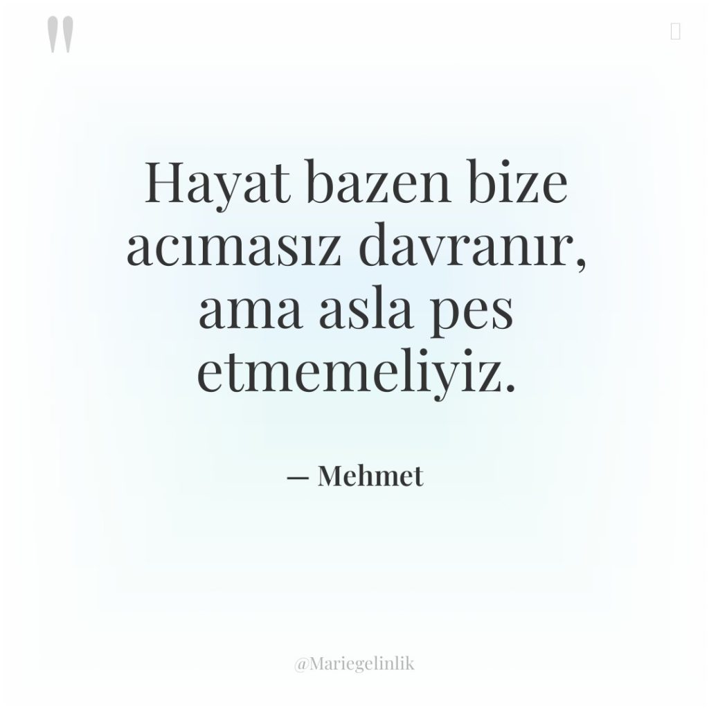 Hayat bazen bize acımasız davranır, ama asla pes etmemeliyiz.