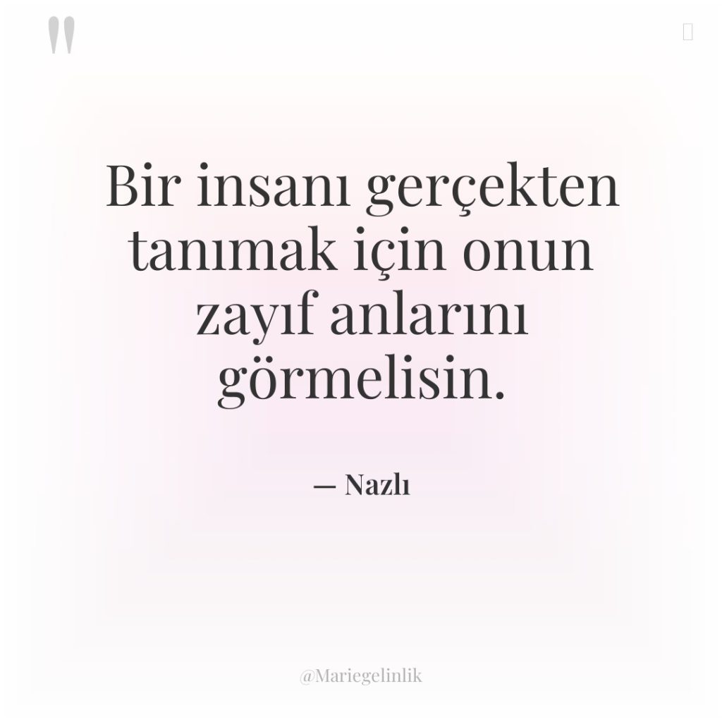 Bir insanı gerçekten tanımak için onun zayıf anlarını görmelisin.