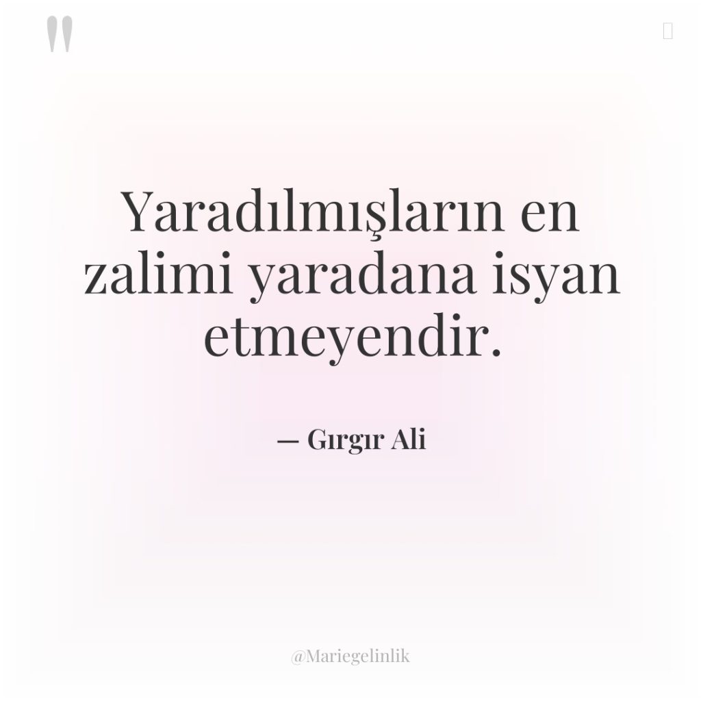 Yaradılmışların en zalimi yaradana isyan etmeyendir.