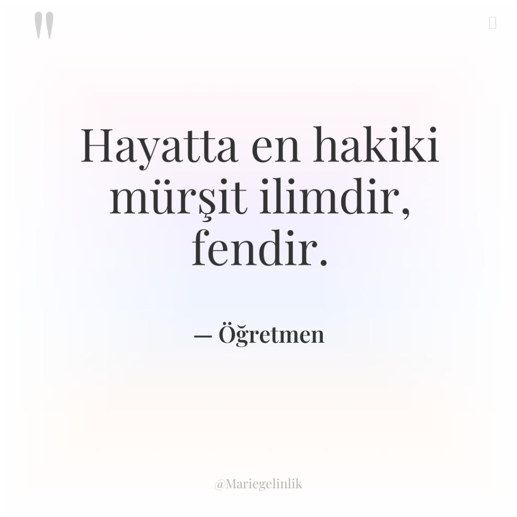 Hayatta en hakiki mürşit ilimdir, fendir.