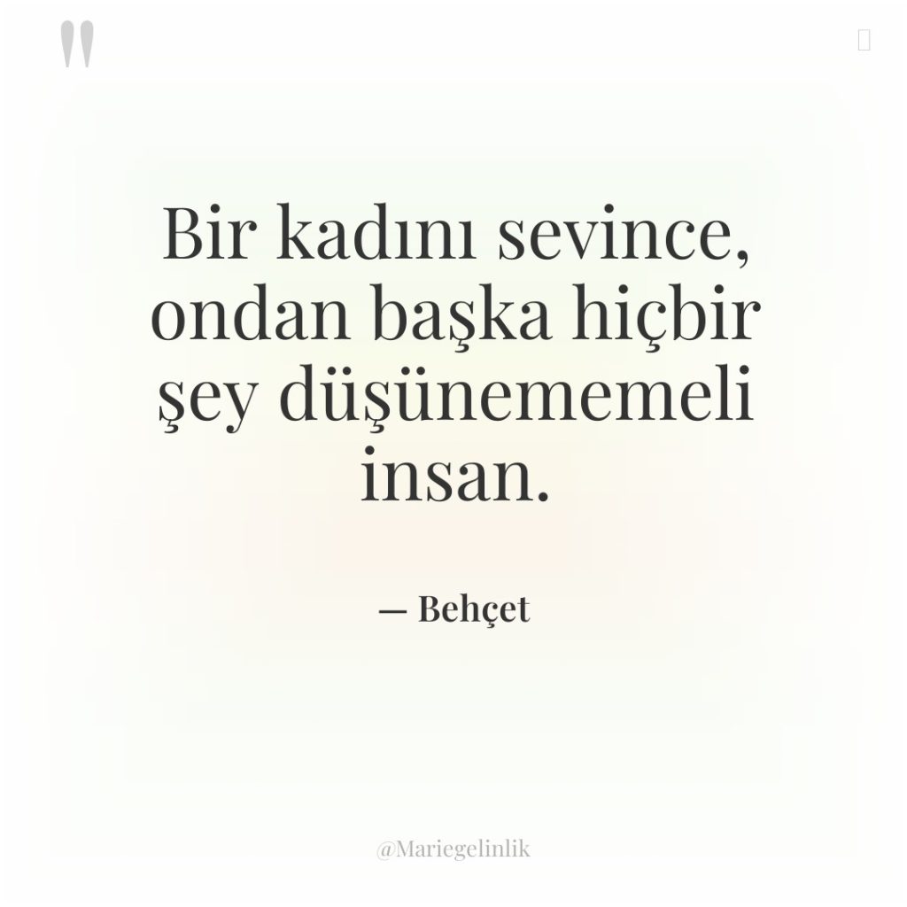 Bir kadını sevince, ondan başka hiçbir şey düşünememeli insan.