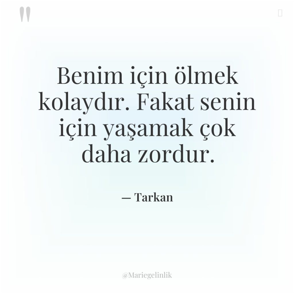 Benim için ölmek kolaydır. Fakat senin için yaşamak çok daha…