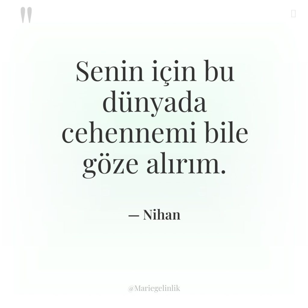 Senin için bu dünyada cehennemi bile göze alırım.