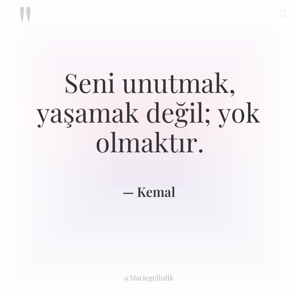 Seni unutmak, yaşamak değil; yok olmaktır.