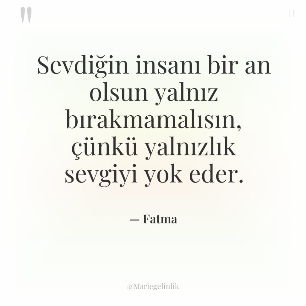 Sevdiğin insanı bir an olsun yalnız bırakmamalısın, çünkü yalnızlık sevgiyi…