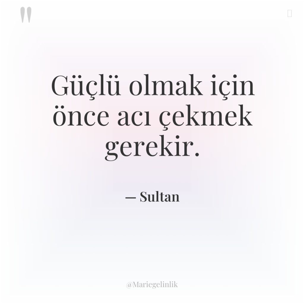 Güçlü olmak için önce acı çekmek gerekir.