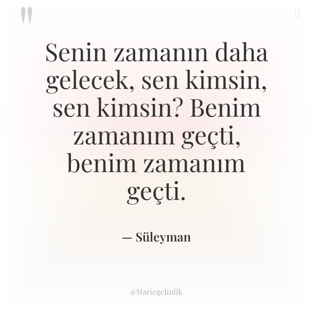 Senin zamanın daha gelecek, sen kimsin, sen kimsin? Benim zamanım…