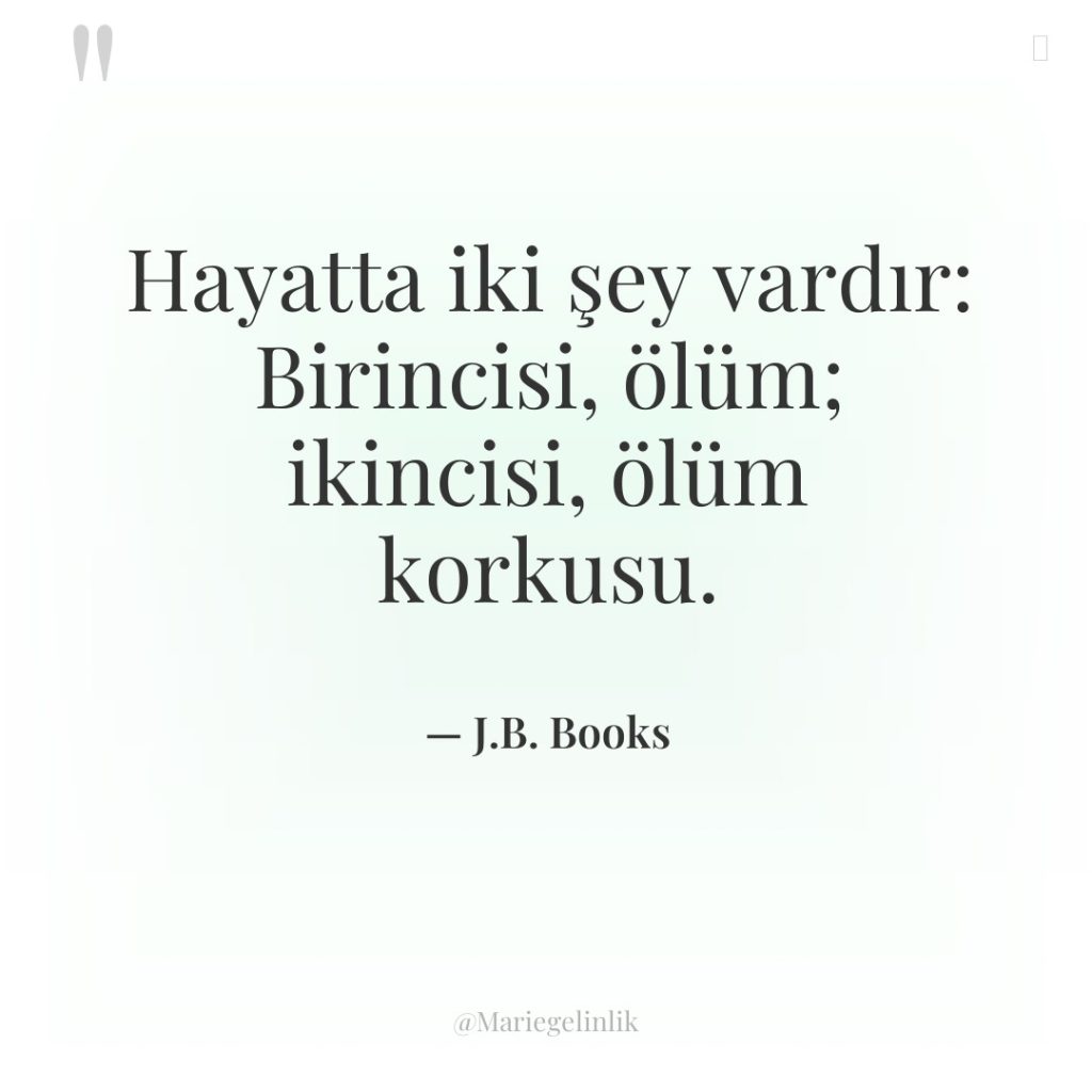 Hayatta iki şey vardır: Birincisi, ölüm; ikincisi, ölüm korkusu.