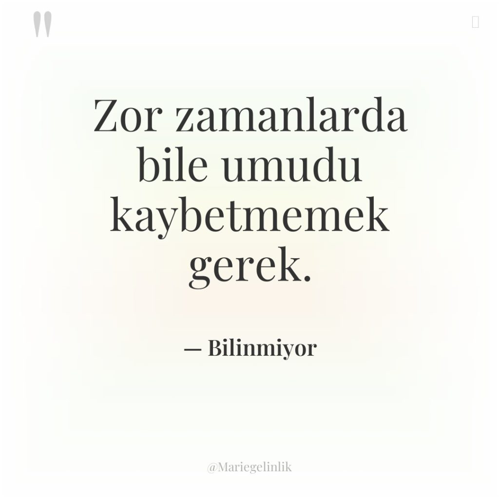 Zor zamanlarda bile umudu kaybetmemek gerek.