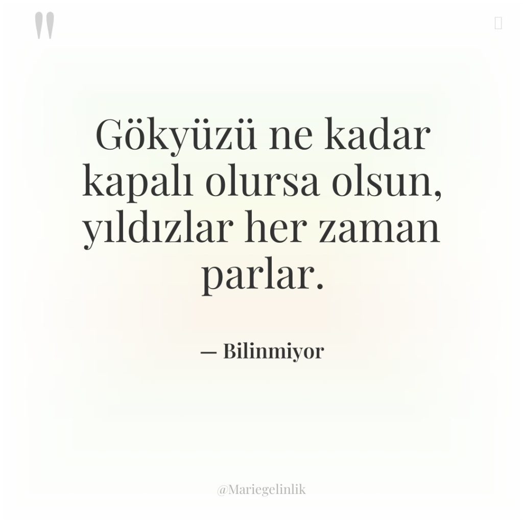 Gökyüzü ne kadar kapalı olursa olsun, yıldızlar her zaman parlar.