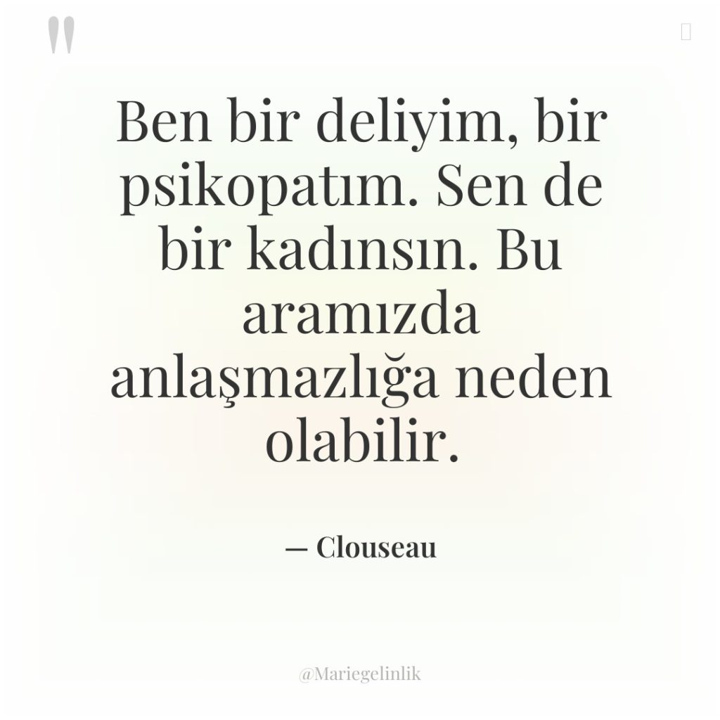 Ben bir deliyim, bir psikopatım. Sen de bir kadınsın. Bu…