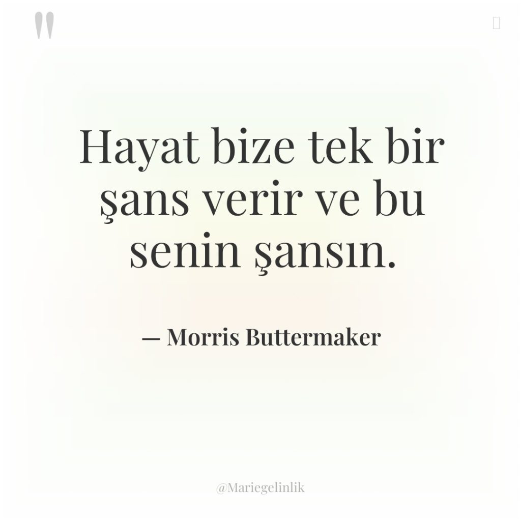 Hayat bize tek bir şans verir ve bu senin şansın.