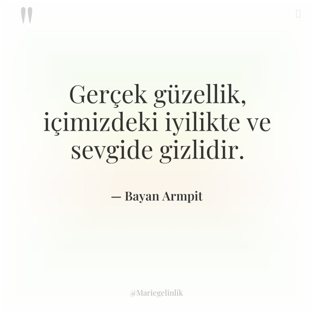 Gerçek güzellik, içimizdeki iyilikte ve sevgide gizlidir.