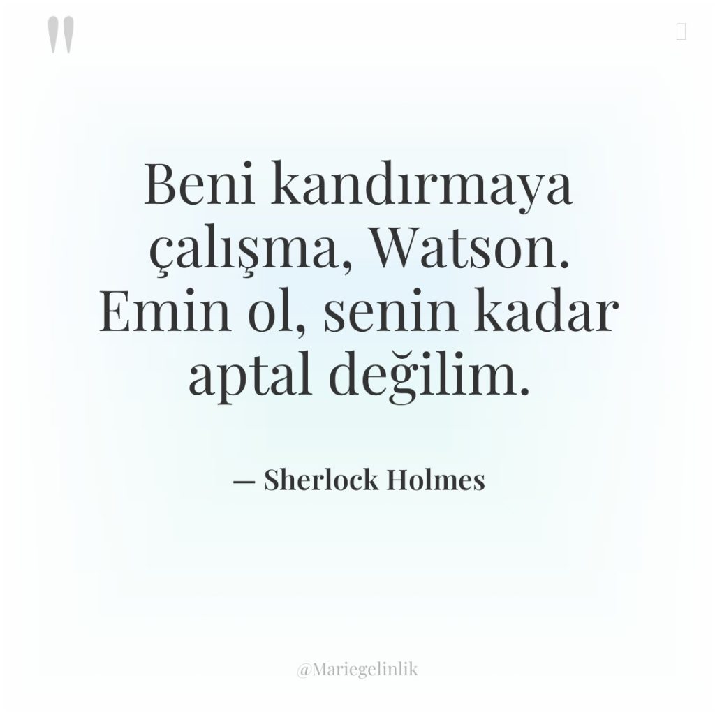 Beni kandırmaya çalışma, Watson. Emin ol, senin kadar aptal değilim.