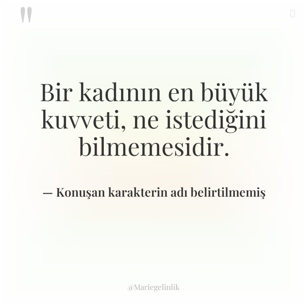 Bir kadının en büyük kuvveti, ne istediğini bilmemesidir.