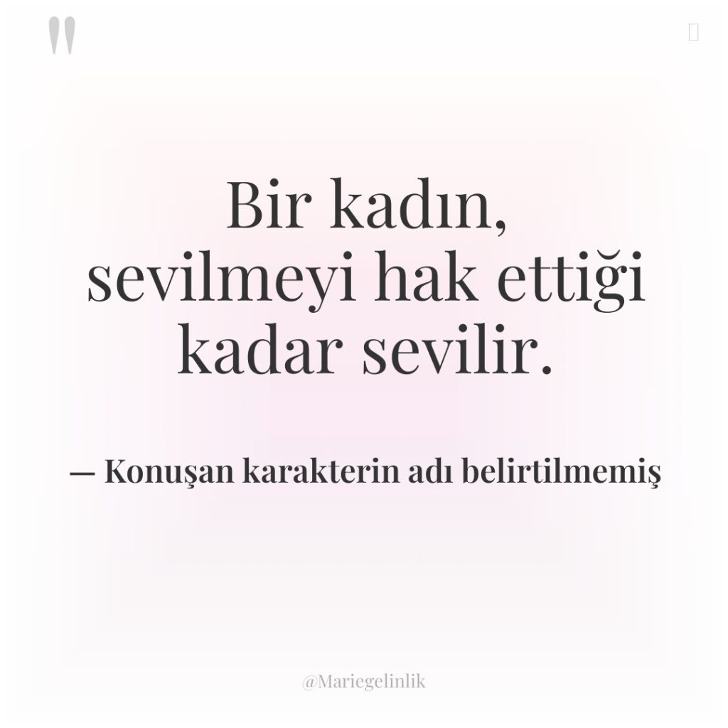 Bir kadın, sevilmeyi hak ettiği kadar sevilir.