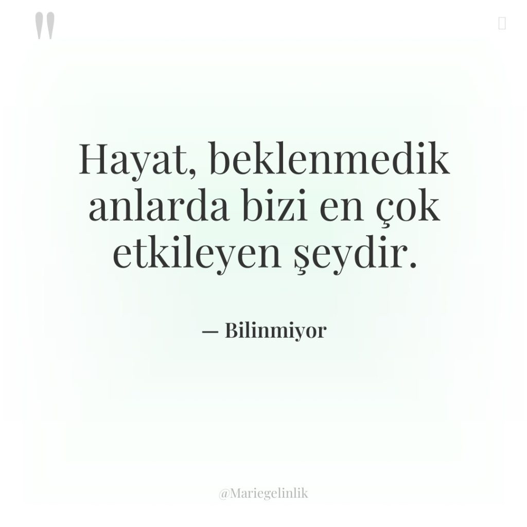 Hayat, beklenmedik anlarda bizi en çok etkileyen şeydir.