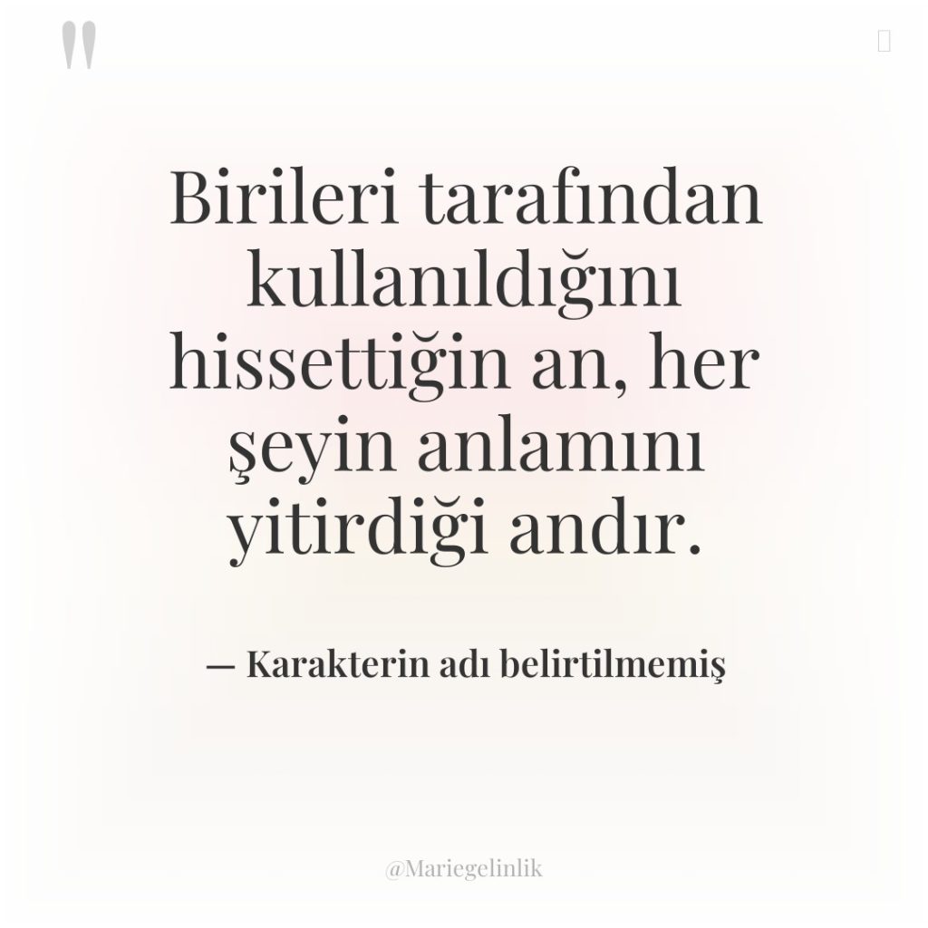 Birileri tarafından kullanıldığını hissettiğin an, her şeyin anlamını yitirdiği andır.