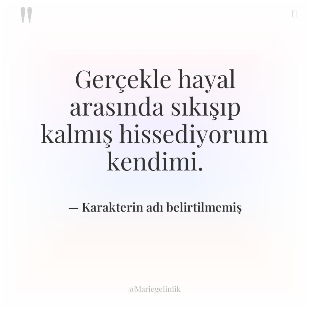 Gerçekle hayal arasında sıkışıp kalmış hissediyorum kendimi.