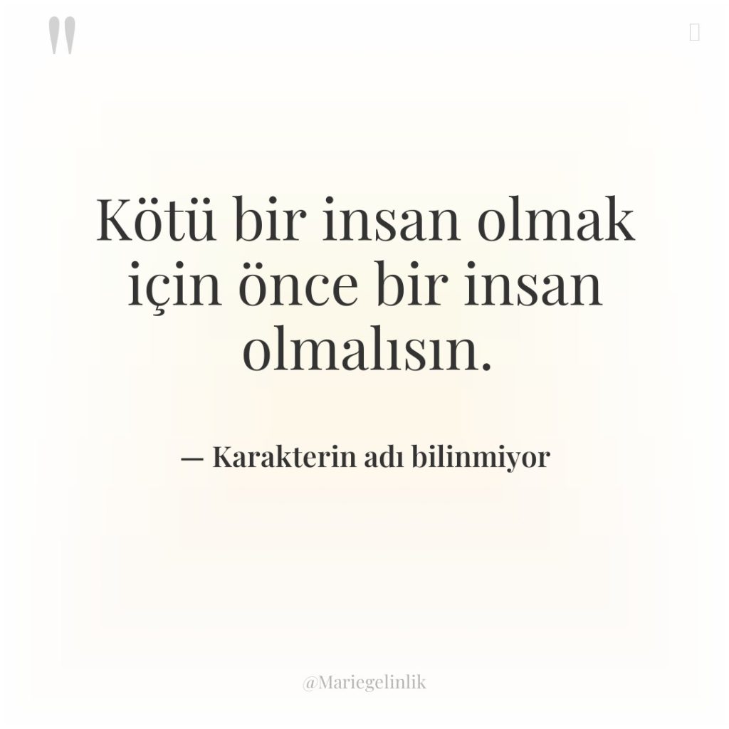 Kötü bir insan olmak için önce bir insan olmalısın.