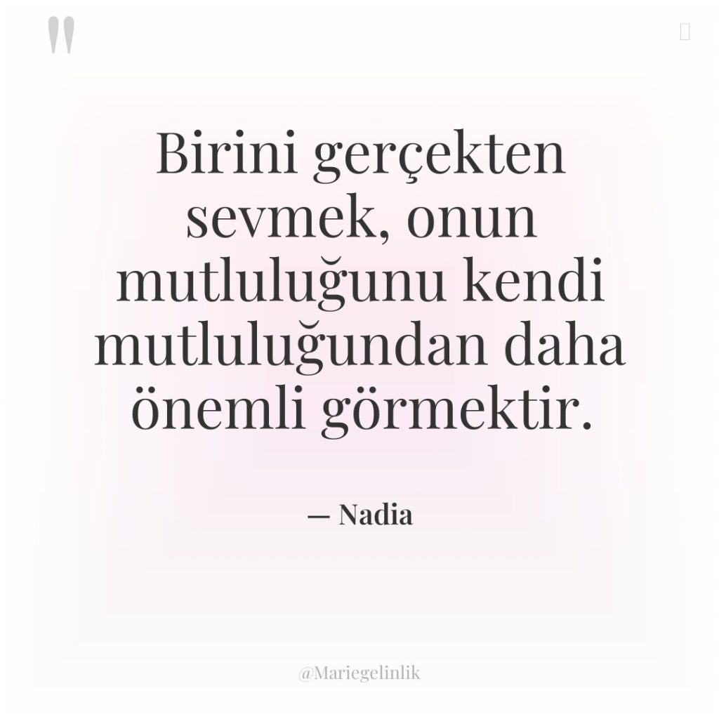 Birini gerçekten sevmek, onun mutluluğunu kendi mutluluğundan daha önemli görmektir.