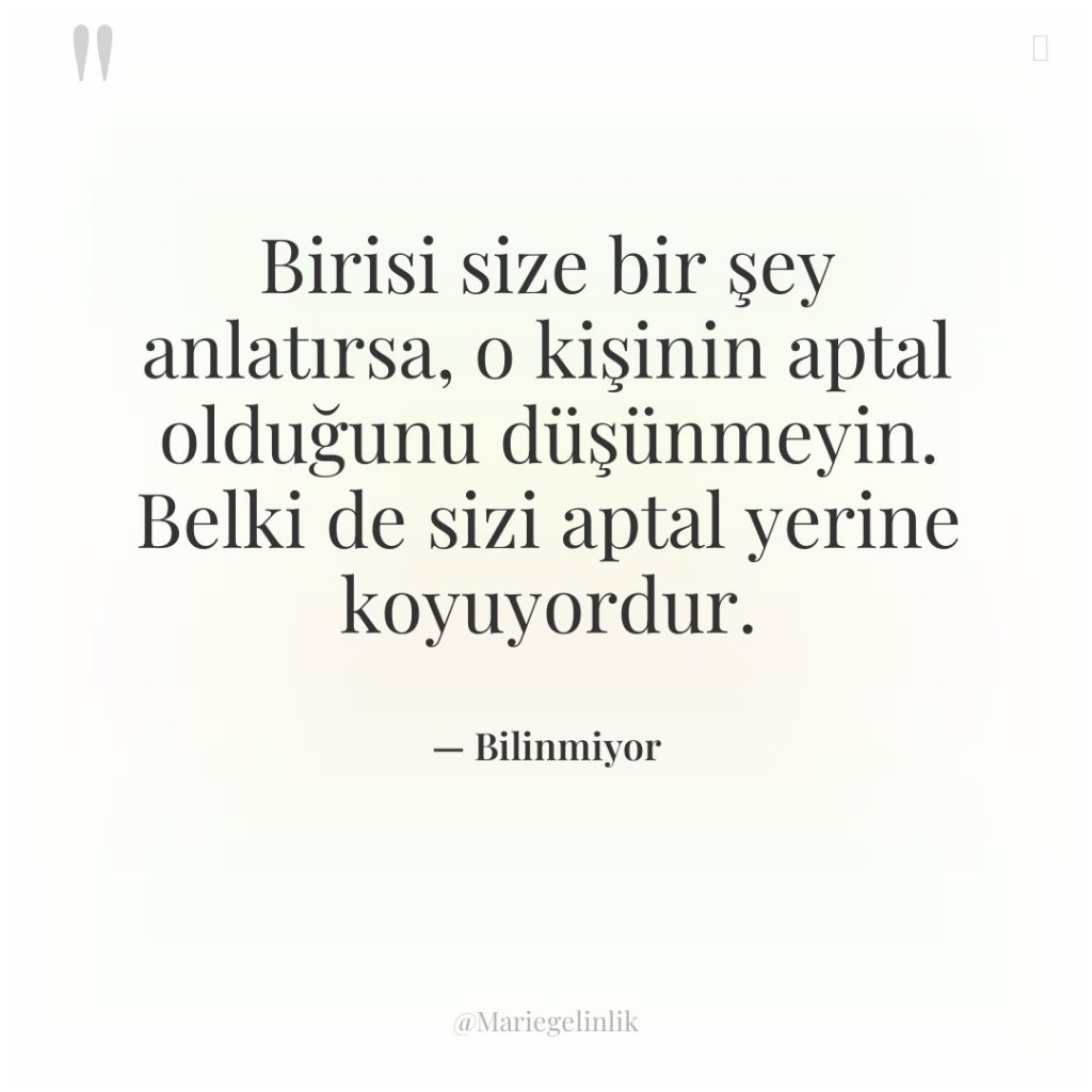 Birisi size bir şey anlatırsa, o kişinin aptal olduğunu düşünmeyin….