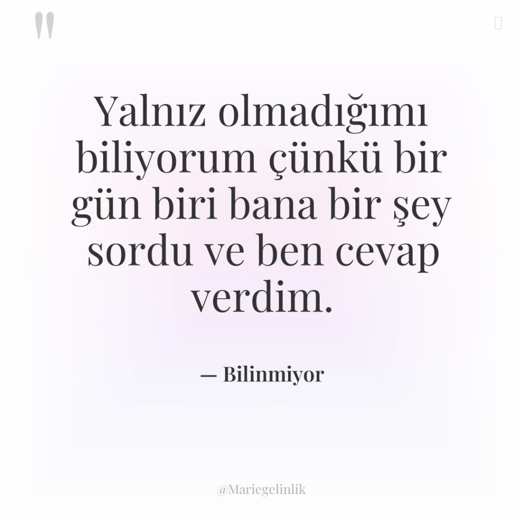 Yalnız olmadığımı biliyorum çünkü bir gün biri bana bir şey…