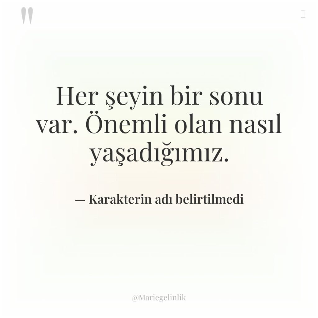 Her şeyin bir sonu var. Önemli olan nasıl yaşadığımız.