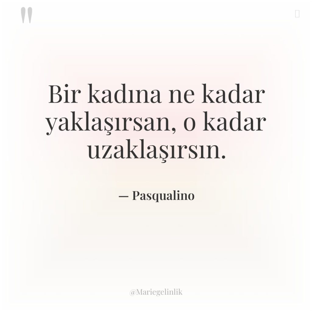 Bir kadına ne kadar yaklaşırsan, o kadar uzaklaşırsın.