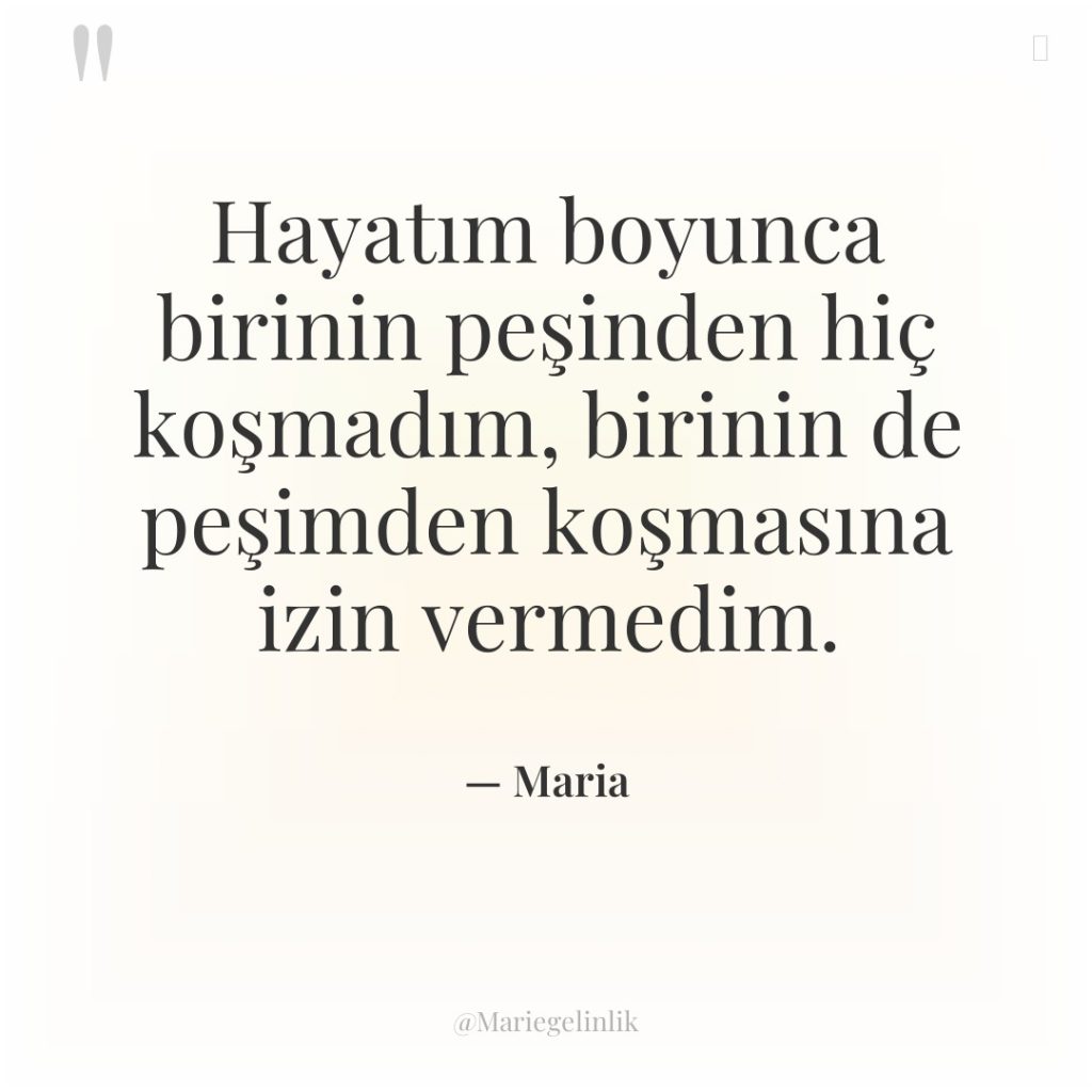 Hayatım boyunca birinin peşinden hiç koşmadım, birinin de peşimden koşmasına…