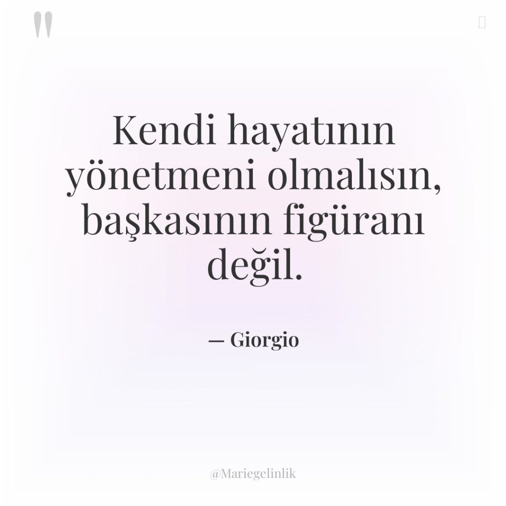 Kendi hayatının yönetmeni olmalısın, başkasının figüranı değil.