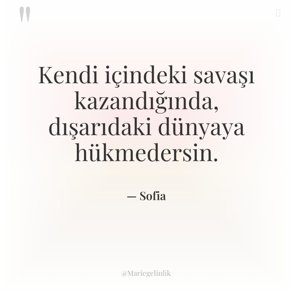 Kendi içindeki savaşı kazandığında, dışarıdaki dünyaya hükmedersin.