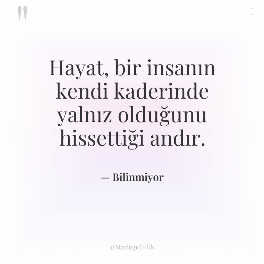Hayat, bir insanın kendi kaderinde yalnız olduğunu hissettiği andır.