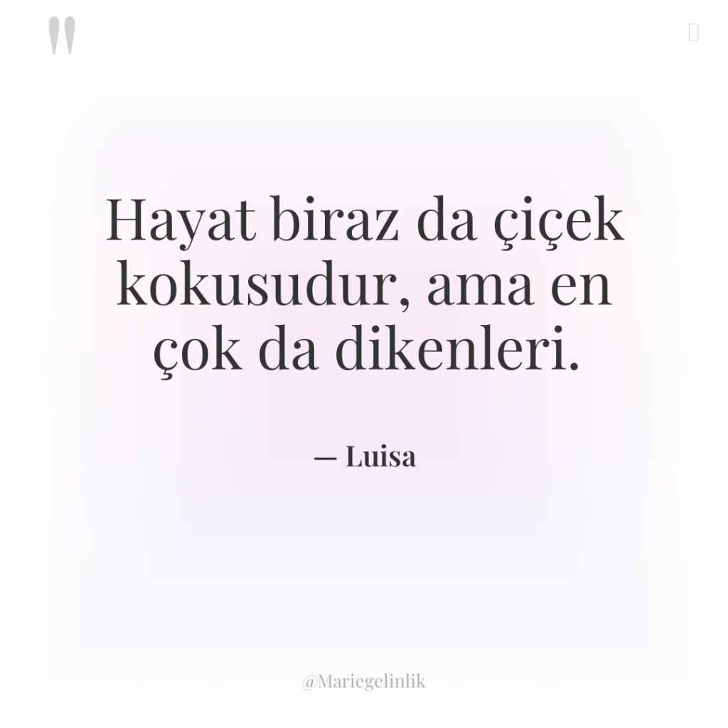 Hayat biraz da çiçek kokusudur, ama en çok da dikenleri.