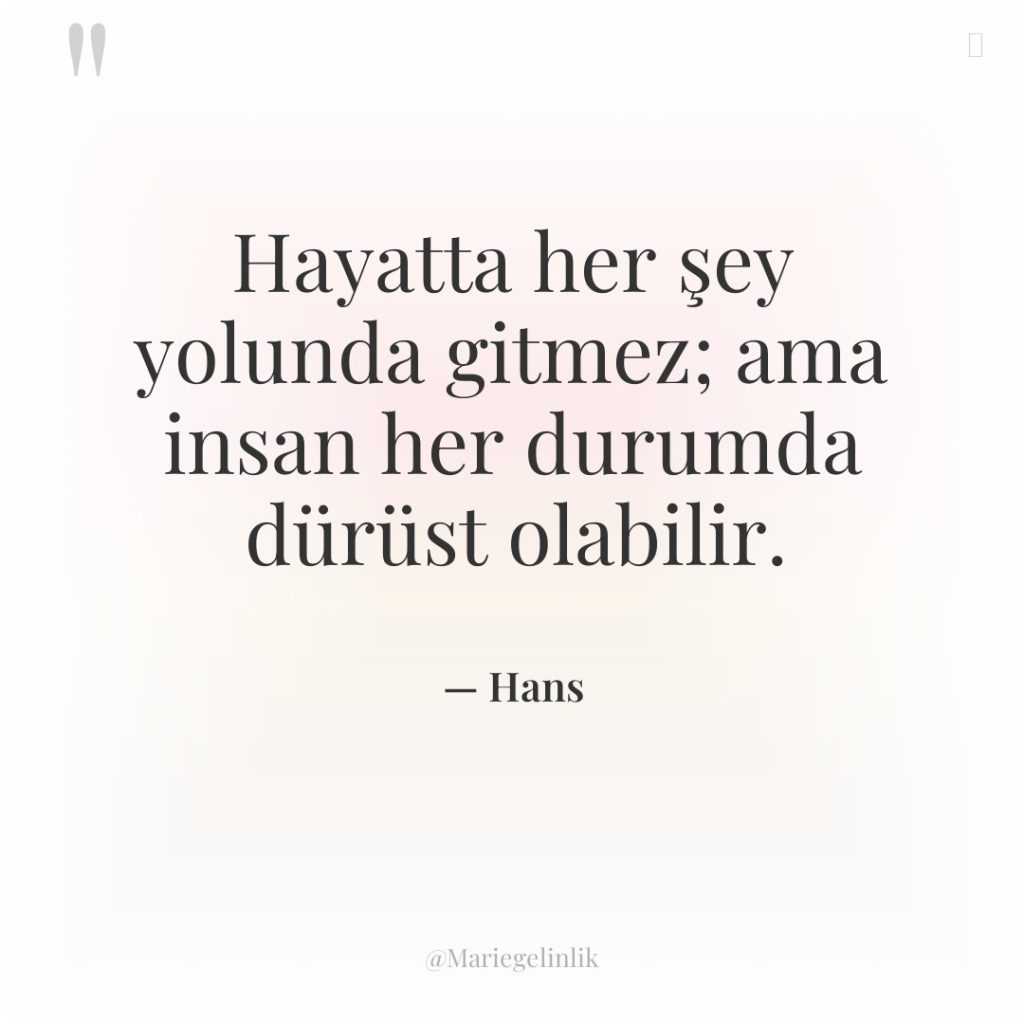 Hayatta her şey yolunda gitmez; ama insan her durumda dürüst…