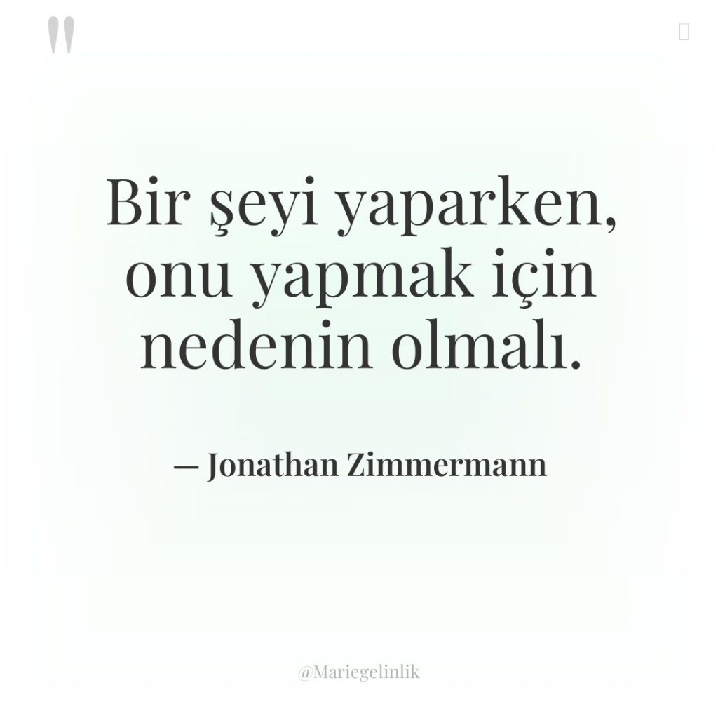 Bir şeyi yaparken, onu yapmak için nedenin olmalı.