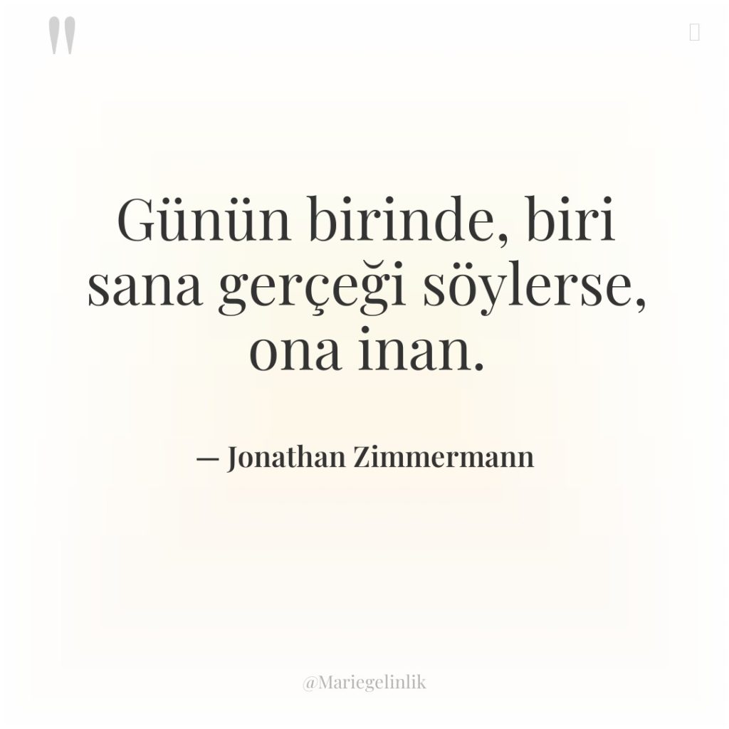 Günün birinde, biri sana gerçeği söylerse, ona inan.