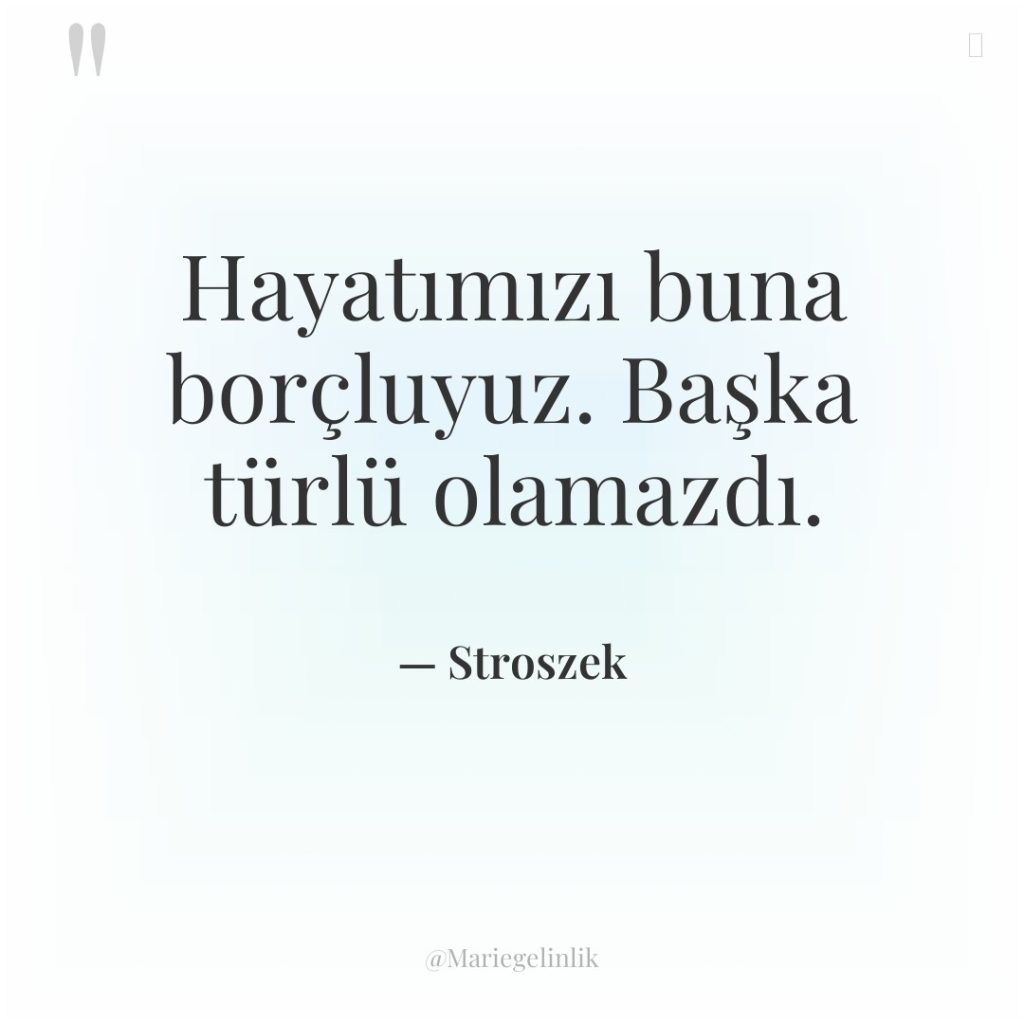 Hayatımızı buna borçluyuz. Başka türlü olamazdı.