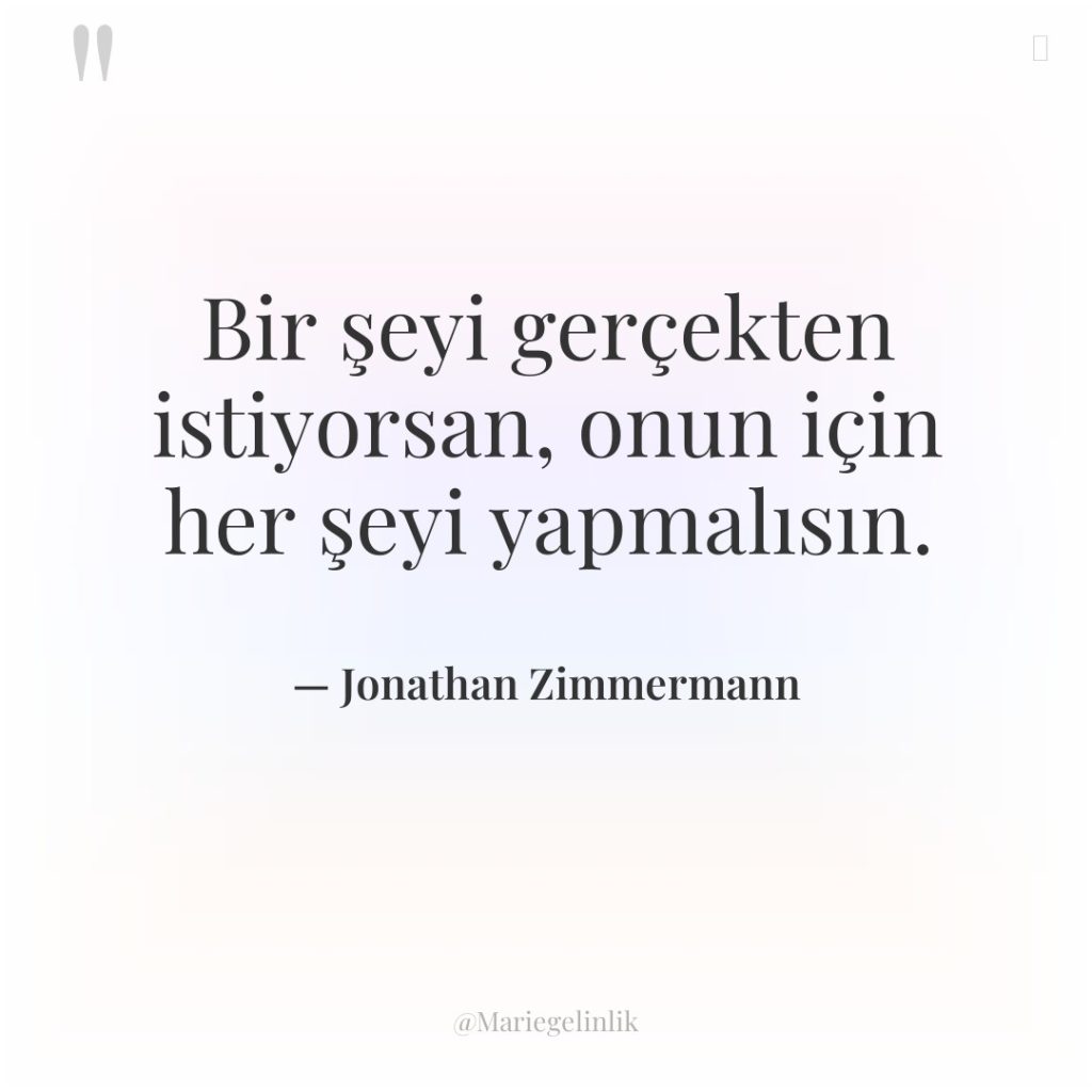 Bir şeyi gerçekten istiyorsan, onun için her şeyi yapmalısın.