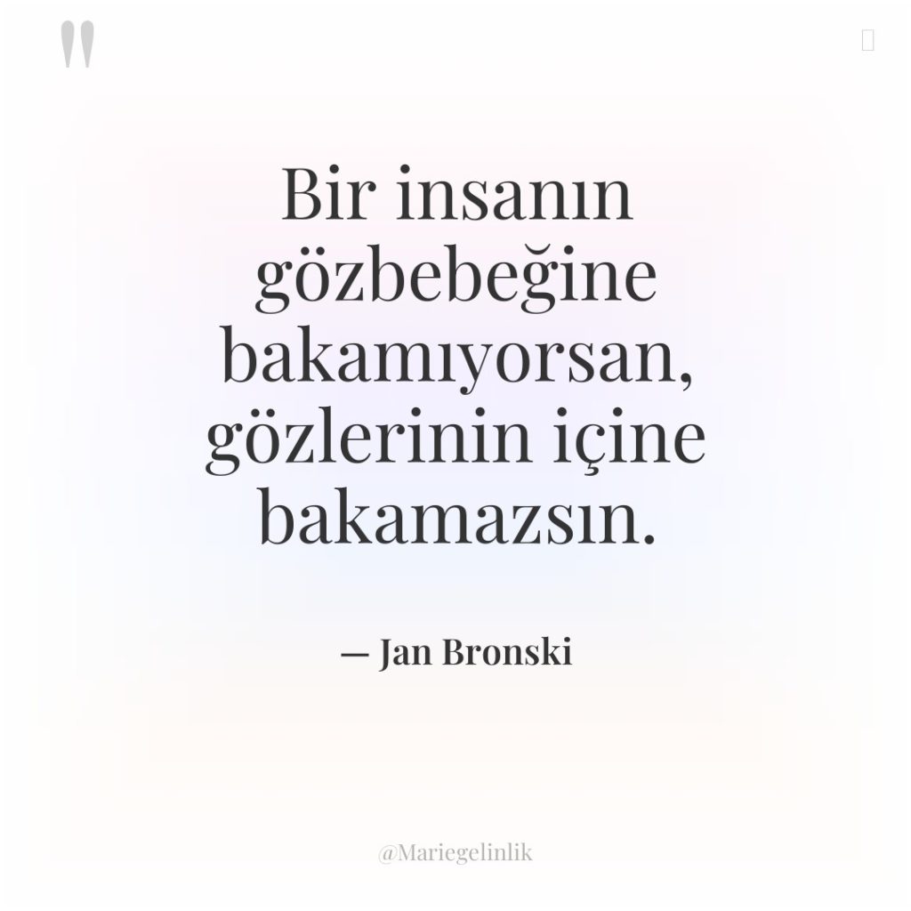 Bir insanın gözbebeğine bakamıyorsan, gözlerinin içine bakamazsın.