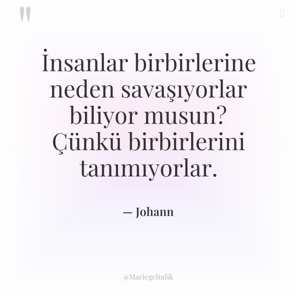İnsanlar birbirlerine neden savaşıyorlar biliyor musun? Çünkü birbirlerini tanımıyorlar.