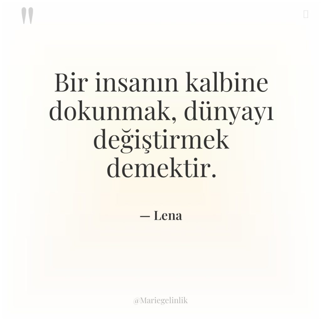 Bir insanın kalbine dokunmak, dünyayı değiştirmek demektir.